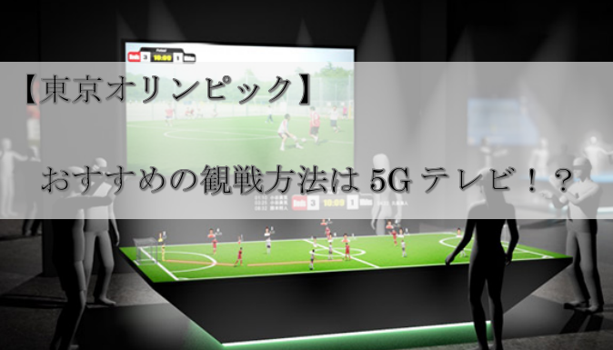 【東京オリンピック】おすすめの観戦方法は5Gテレビ！？