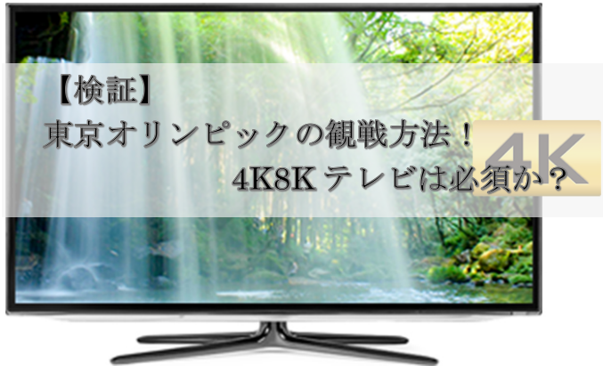 【検証】東京オリンピックの観戦方法！4K8Kテレビは必須か？