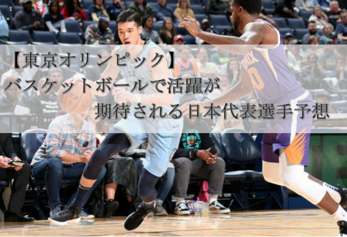 【東京オリンピック】バスケで活躍が期待される日本代表選手予想