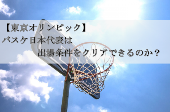 【東京オリンピック】日本バスケ代表は出場条件をクリアできる？